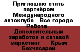 Приглашаю стать партнёром Международного автоклуба - Все города Работа » Дополнительный заработок и сетевой маркетинг   . Крым,Бахчисарай